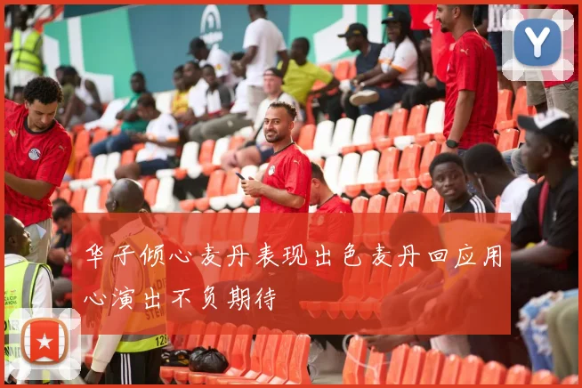 华子倾心麦丹表现出色麦丹回应用心演出不负期待