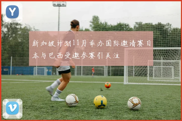 新加坡计划11月举办国际邀请赛日本与巴西受邀参赛引关注