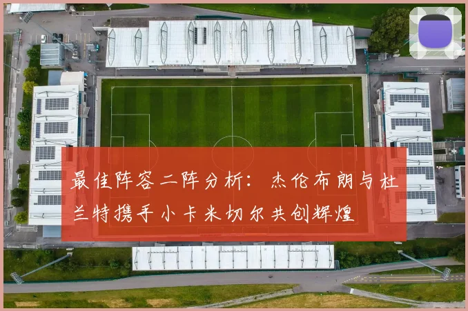 最佳阵容二阵分析：杰伦布朗与杜兰特携手小卡米切尔共创辉煌