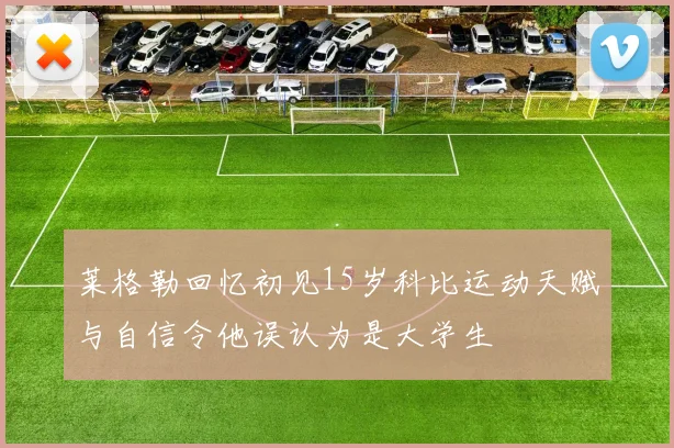 莱格勒回忆初见15岁科比运动天赋与自信令他误认为是大学生